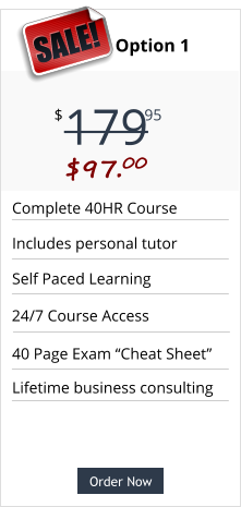 Order Now Complete 40HR Course Includes personal tutor Self Paced Learning 40 Page Exam “Cheat Sheet” Pricing Option 1 179 $ 95 SALE!  $97.00  Order Now Lifetime business consulting 24/7 Course Access